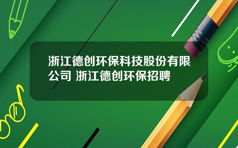 浙江德创环保科技股份有限公司 浙江德创环保招聘